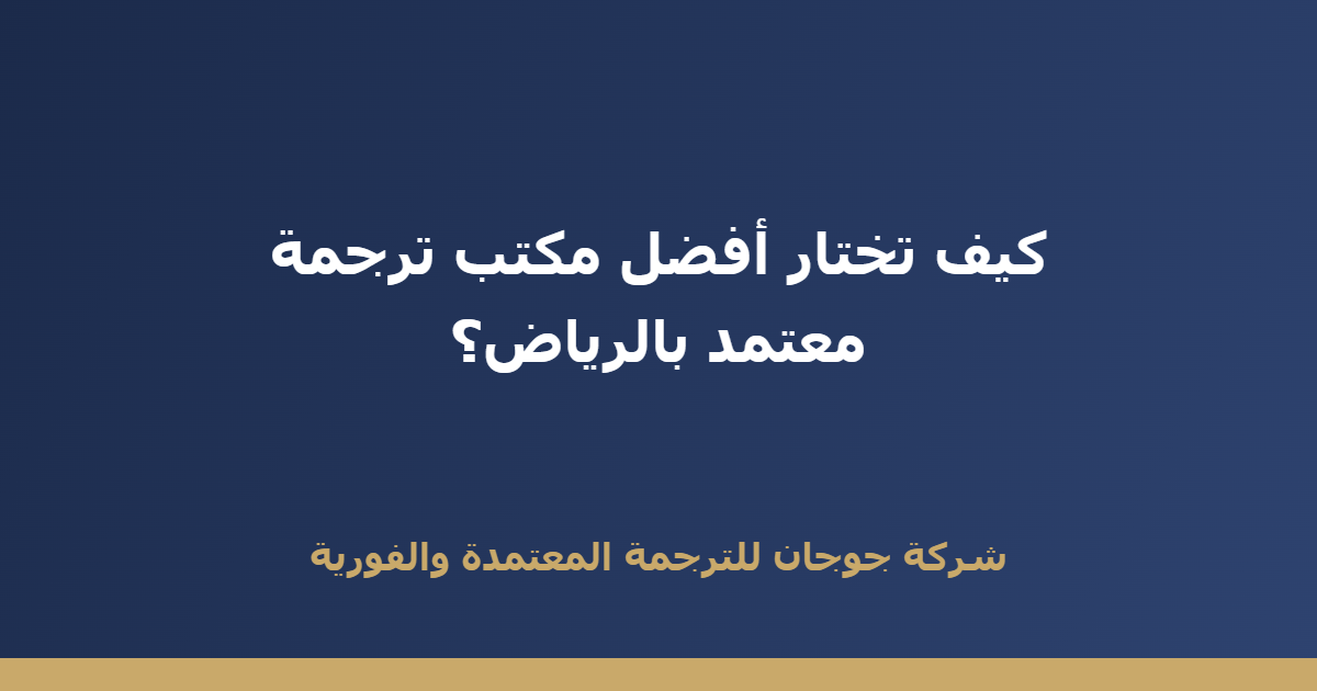 كيف تختار أفضل مكتب ترجمة معتمد بالرياض؟ 7 معايير تحميك من الندم